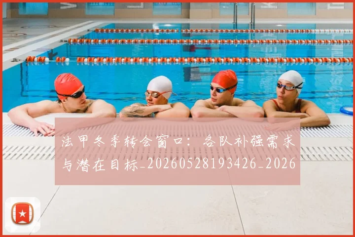 法甲冬季转会窗口：各队补强需求与潜在目标_20260528193426_20260707153208