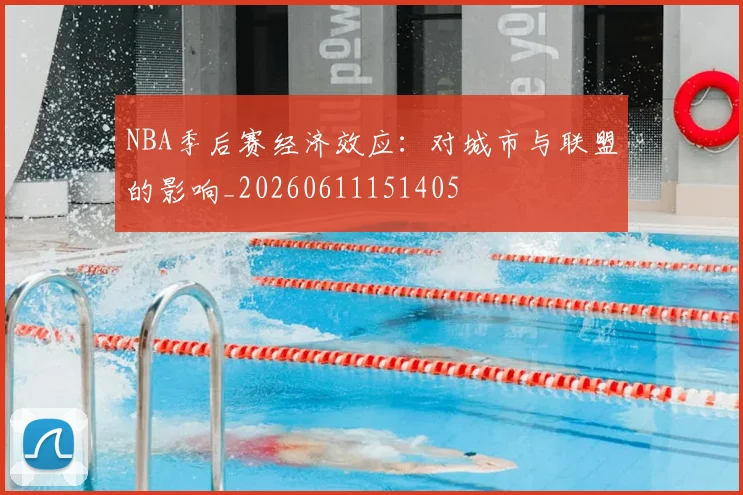 NBA季后赛经济效应：对城市与联盟的影响_20260611151405