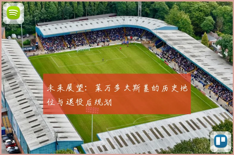 未来展望：莱万多夫斯基的历史地位与退役后规划