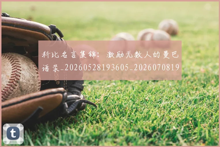 科比名言集锦：激励无数人的曼巴语录_20260528193605_20260708195207_20260802165209