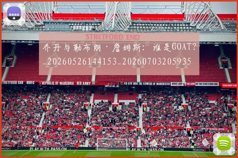 乔丹与勒布朗·詹姆斯：谁是GOAT？_20260526144153_20260703205935