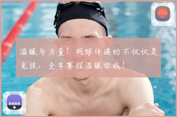 温暖与力量！网球传递的不仅仅是竞技，全年赛程温暖你我！