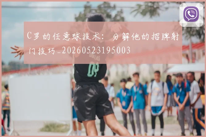 C罗的任意球技术:分解他的招牌射门技巧_20260523195003