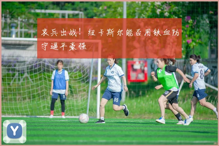 哀兵出战！纽卡斯尔能否用铁血防守逼平豪强