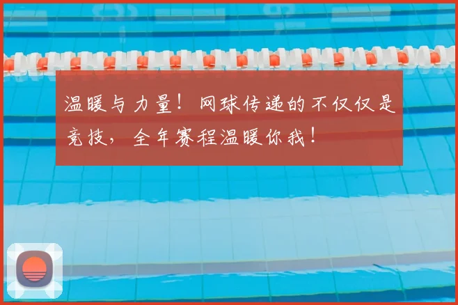 温暖与力量！网球传递的不仅仅是竞技，全年赛程温暖你我！