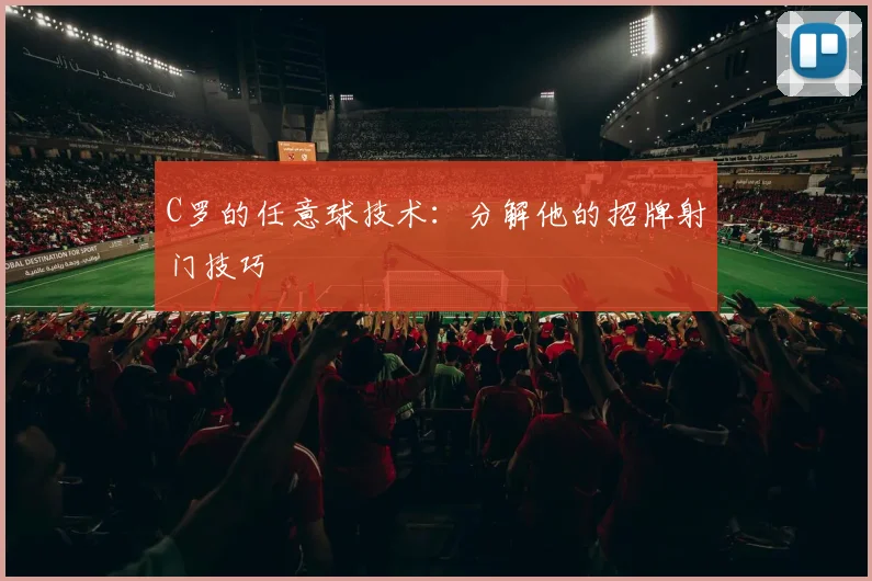 C罗的任意球技术：分解他的招牌射门技巧