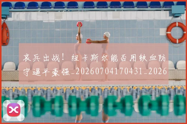 哀兵出战！纽卡斯尔能否用铁血防守逼平豪强_20260704170431_20260719155519