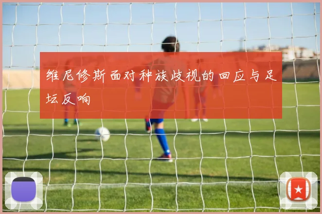 维尼修斯面对种族歧视的回应与足坛反响