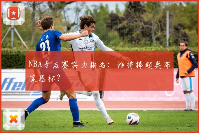 NBA季后赛实力排名：谁将捧起奥布莱恩杯？