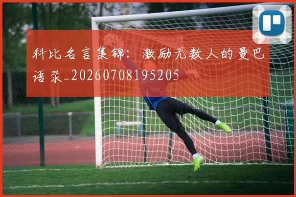 科比名言集锦：激励无数人的曼巴语录_20260708195205
