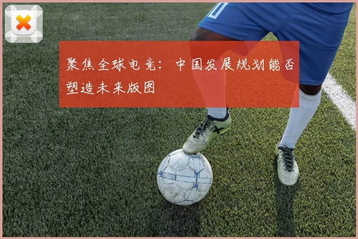 聚焦全球电竞：中国发展规划能否塑造未来版图