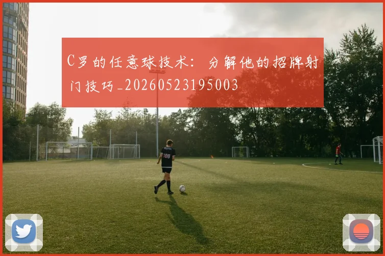 C罗的任意球技术:分解他的招牌射门技巧_20260523195003