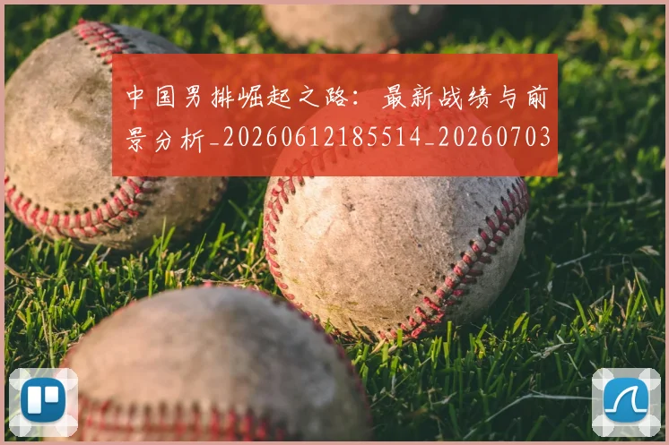 中国男排崛起之路：最新战绩与前景分析_20260612185514_20260703203228