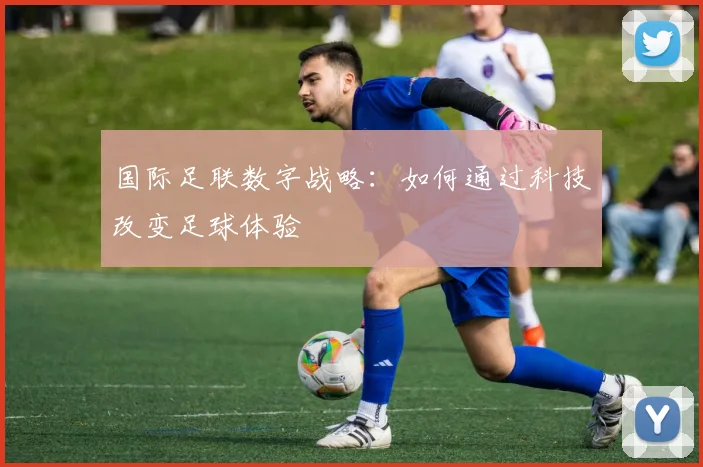 国际足联数字战略：如何通过科技改变足球体验