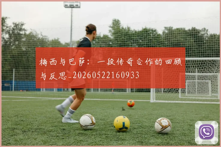 梅西与巴萨:一段传奇合作的回顾与反思_20260522160933