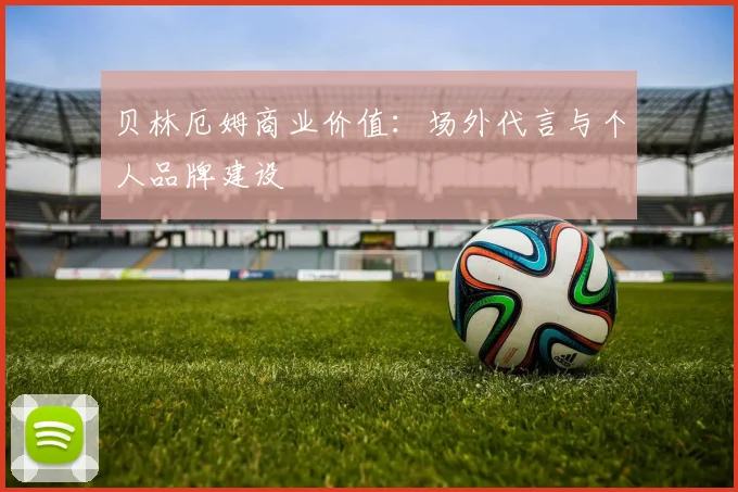 贝林厄姆商业价值：场外代言与个人品牌建设