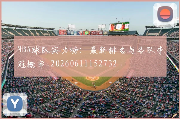 NBA球队实力榜：最新排名与各队夺冠概率_20260611152732