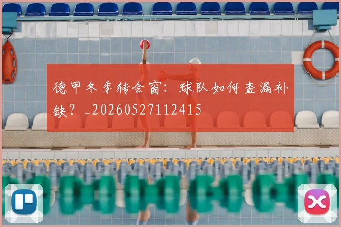 德甲冬季转会窗：球队如何查漏补缺？_20260527112415