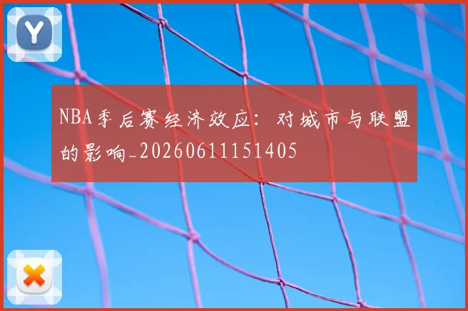 NBA季后赛经济效应：对城市与联盟的影响_20260611151405