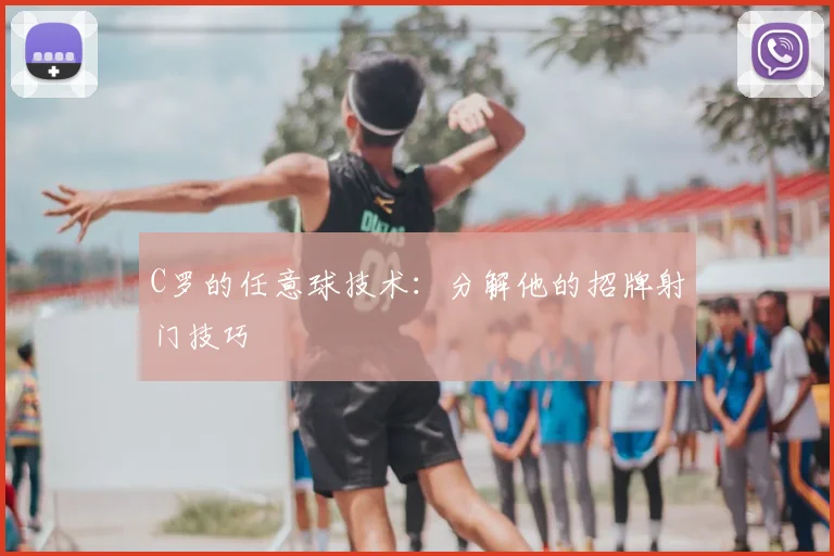 C罗的任意球技术：分解他的招牌射门技巧
