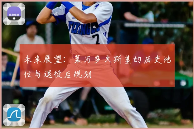 未来展望：莱万多夫斯基的历史地位与退役后规划