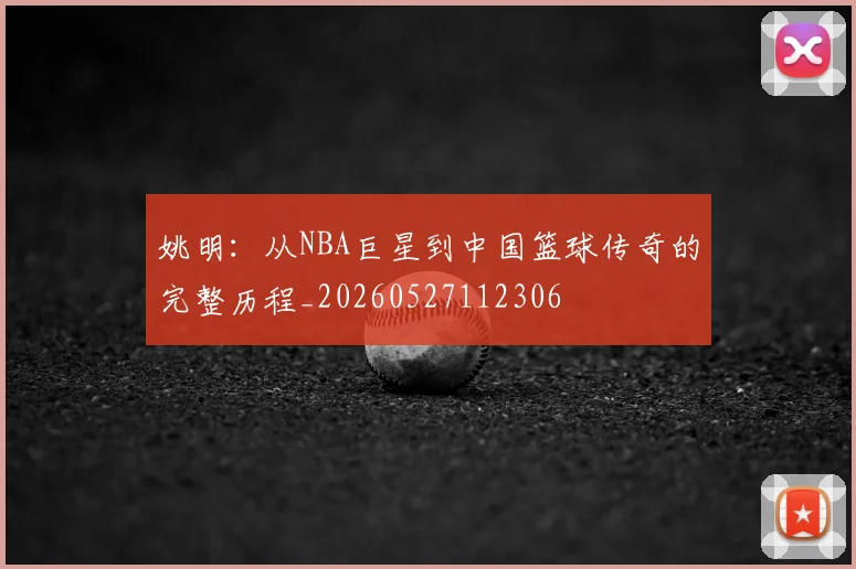 姚明：从NBA巨星到中国篮球传奇的完整历程_20260527112306