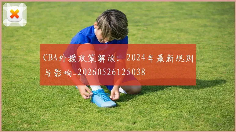 CBA外援政策解读：2024年最新规则与影响_20260526125038