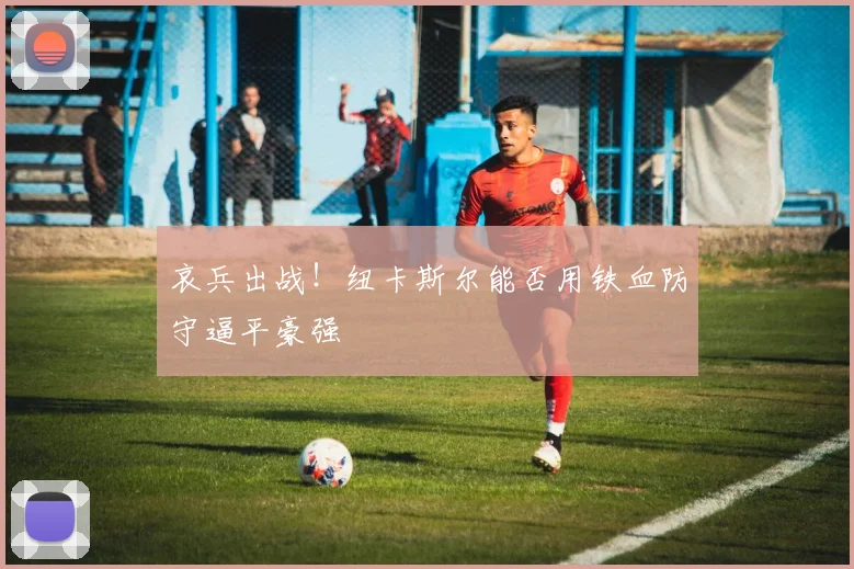哀兵出战！纽卡斯尔能否用铁血防守逼平豪强