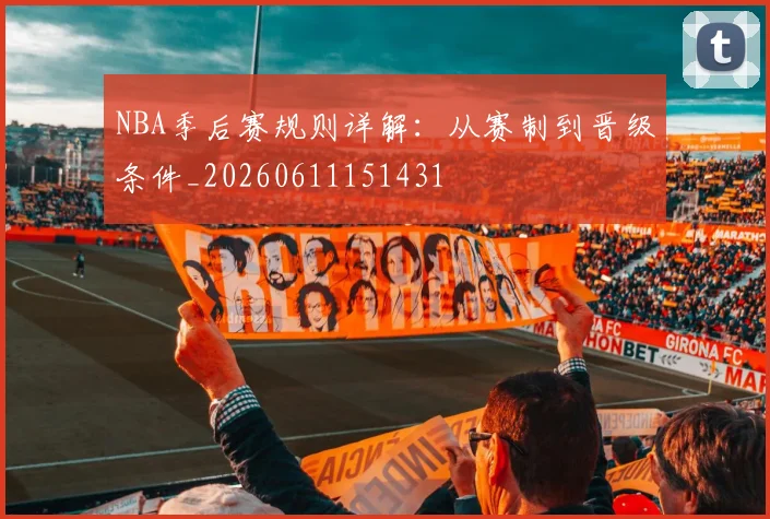 NBA季后赛规则详解：从赛制到晋级条件_20260611151431