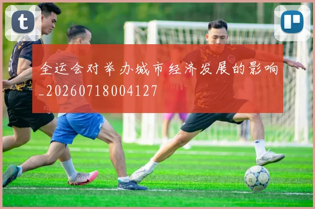 全运会对举办城市经济发展的影响_20260718004127