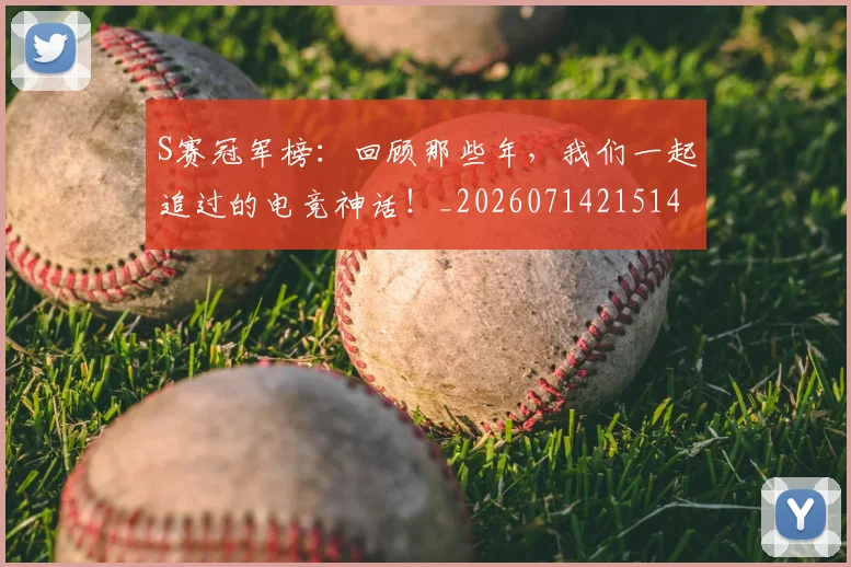 S赛冠军榜：回顾那些年，我们一起追过的电竞神话！_20260714215144
